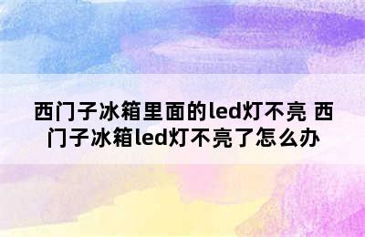 西门子冰箱里面的led灯不亮 西门子冰箱led灯不亮了怎么办